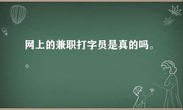 网上的兼职打字员是真的吗。。