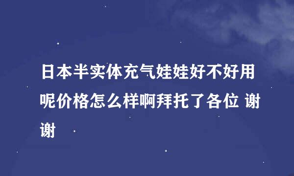 日本半实体充气娃娃好不好用呢价格怎么样啊拜托了各位 谢谢