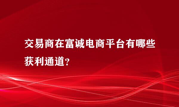 交易商在富诚电商平台有哪些获利通道？