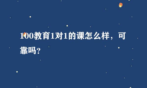 100教育1对1的课怎么样，可靠吗？