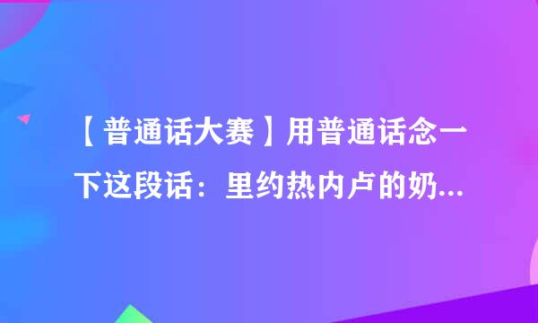 【普通话大赛】用普通话念一下这段话：里约热内卢的奶牛拿榴莲牛奶以折足之姿跑到委内瑞拉拿了蜂花护发素