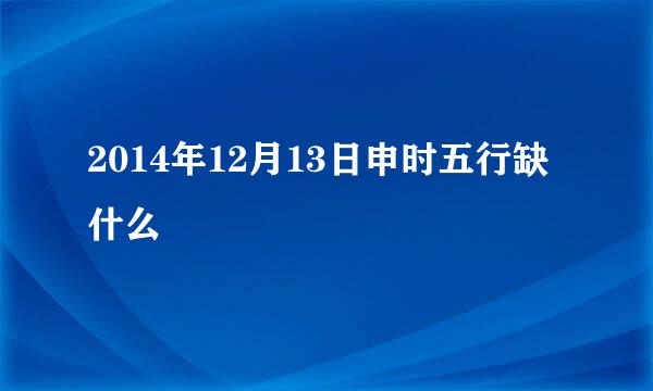 2014年12月13日申时五行缺什么