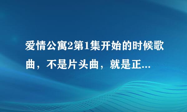 爱情公寓2第1集开始的时候歌曲，不是片头曲，就是正片开始的时候那个音乐。是什么音乐？