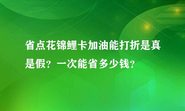 省点花锦鲤卡加油能打折是真是假？一次能省多少钱？