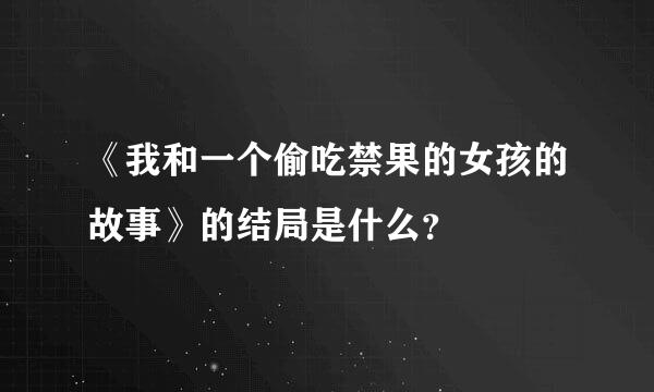 《我和一个偷吃禁果的女孩的故事》的结局是什么？