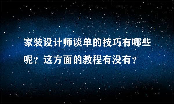 家装设计师谈单的技巧有哪些呢？这方面的教程有没有？