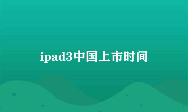 ipad3中国上市时间