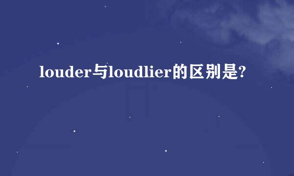 louder与loudlier的区别是?