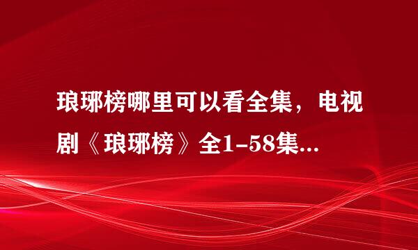 琅琊榜哪里可以看全集，电视剧《琅琊榜》全1-58集哪里可以看？