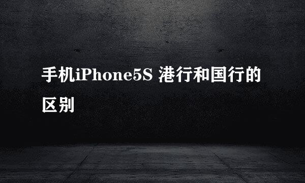 手机iPhone5S 港行和国行的区别