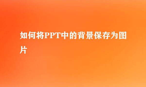 如何将PPT中的背景保存为图片