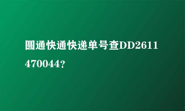 圆通快通快递单号查DD2611470044？