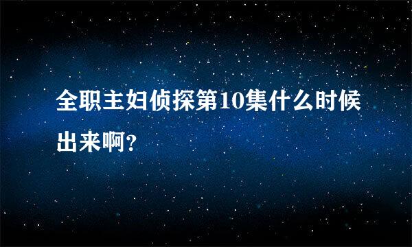 全职主妇侦探第10集什么时候出来啊？