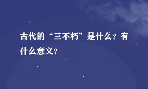 古代的“三不朽”是什么？有什么意义？