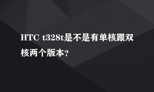 HTC t328t是不是有单核跟双核两个版本？