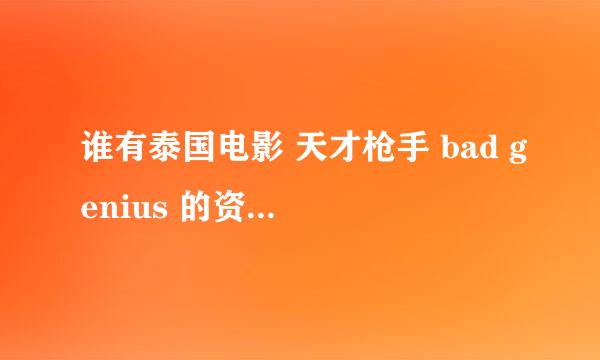 谁有泰国电影 天才枪手 bad genius 的资源发我呗