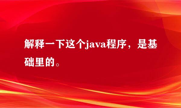 解释一下这个java程序，是基础里的。