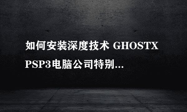 如何安装深度技术 GHOSTXPSP3电脑公司特别版 V20