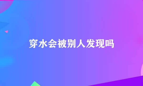 穿水会被别人发现吗