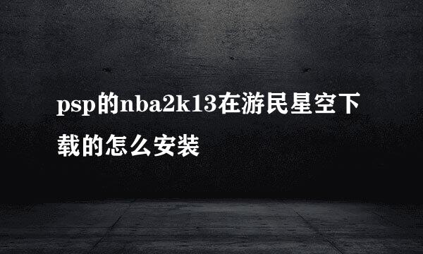 psp的nba2k13在游民星空下载的怎么安装