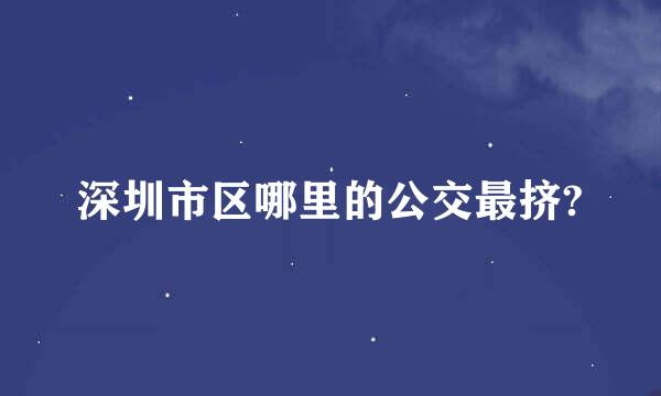 深圳市区哪里的公交最挤?