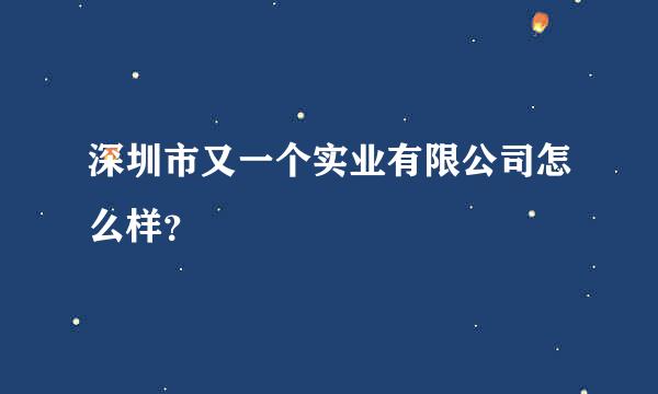 深圳市又一个实业有限公司怎么样？