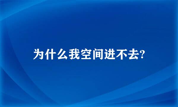 为什么我空间进不去?