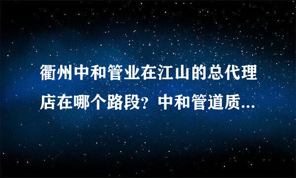 衢州中和管业在江山的总代理店在哪个路段？中和管道质量如何？