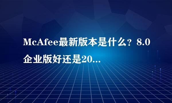 McAfee最新版本是什么？8.0企业版好还是2006版好谢谢