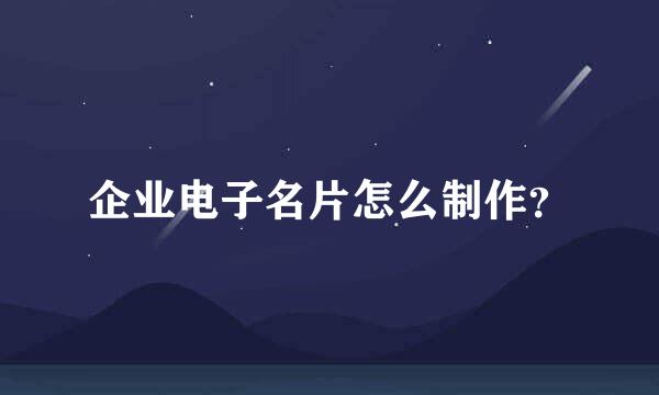 企业电子名片怎么制作？