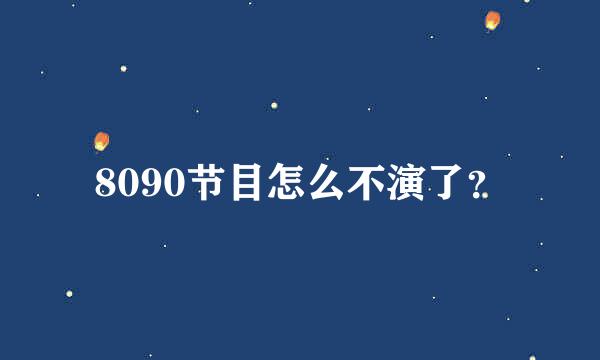 8090节目怎么不演了？