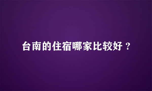 台南的住宿哪家比较好 ?