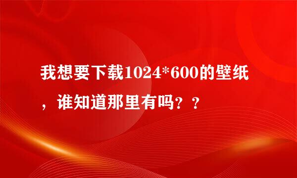 我想要下载1024*600的壁纸，谁知道那里有吗？？