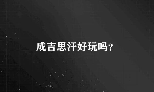 成吉思汗好玩吗？