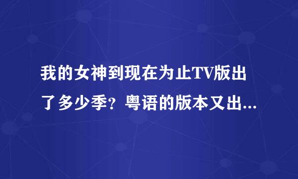 我的女神到现在为止TV版出了多少季？粤语的版本又出了多少季？