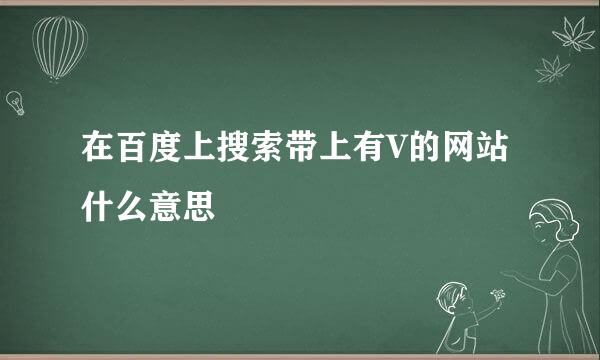 在百度上搜索带上有V的网站什么意思