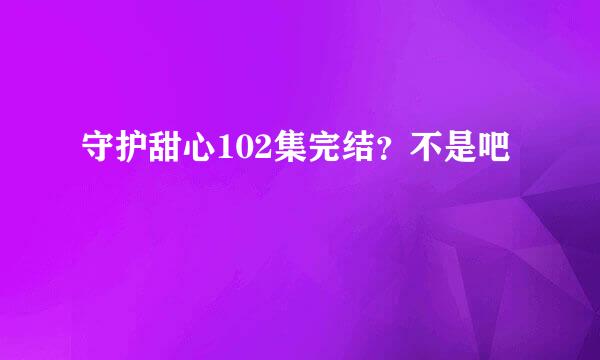 守护甜心102集完结？不是吧