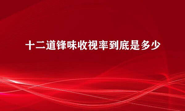 十二道锋味收视率到底是多少