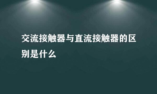 交流接触器与直流接触器的区别是什么