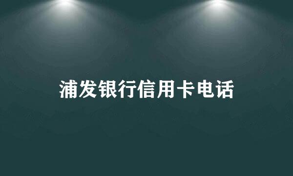 浦发银行信用卡电话