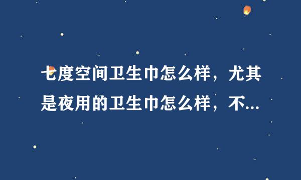 七度空间卫生巾怎么样，尤其是夜用的卫生巾怎么样，不想再换床单啦，姐妹们快来救救我吧~