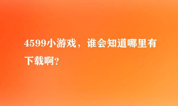 4599小游戏，谁会知道哪里有下载啊？