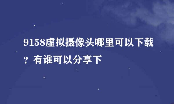 9158虚拟摄像头哪里可以下载？有谁可以分享下