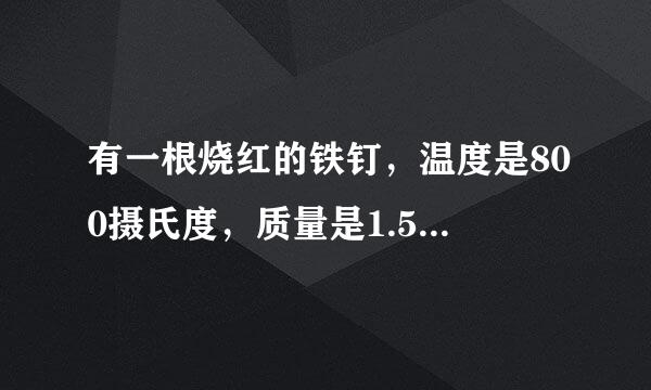 有一根烧红的铁钉，温度是800摄氏度，质量是1.5g她的温度降低到20摄氏度，要放出多少热量？