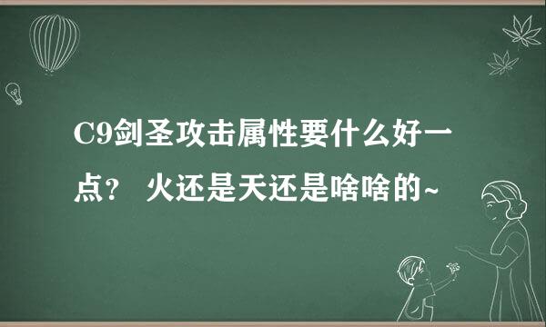 C9剑圣攻击属性要什么好一点？ 火还是天还是啥啥的~