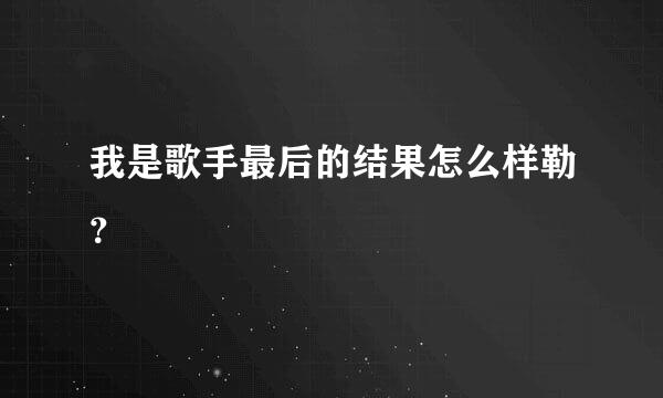 我是歌手最后的结果怎么样勒？