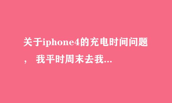 关于iphone4的充电时间问题， 我平时周末去我叔叔家里头，小4充电很快，基本上不到两个小时就全满了