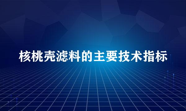 核桃壳滤料的主要技术指标