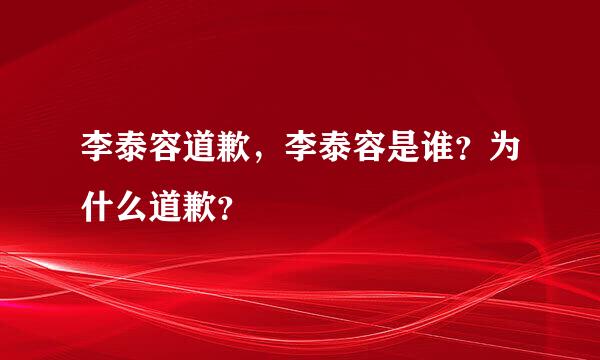 李泰容道歉，李泰容是谁？为什么道歉？