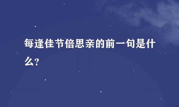 每逢佳节倍思亲的前一句是什么？